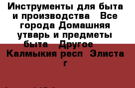 Инструменты для быта и производства - Все города Домашняя утварь и предметы быта » Другое   . Калмыкия респ.,Элиста г.